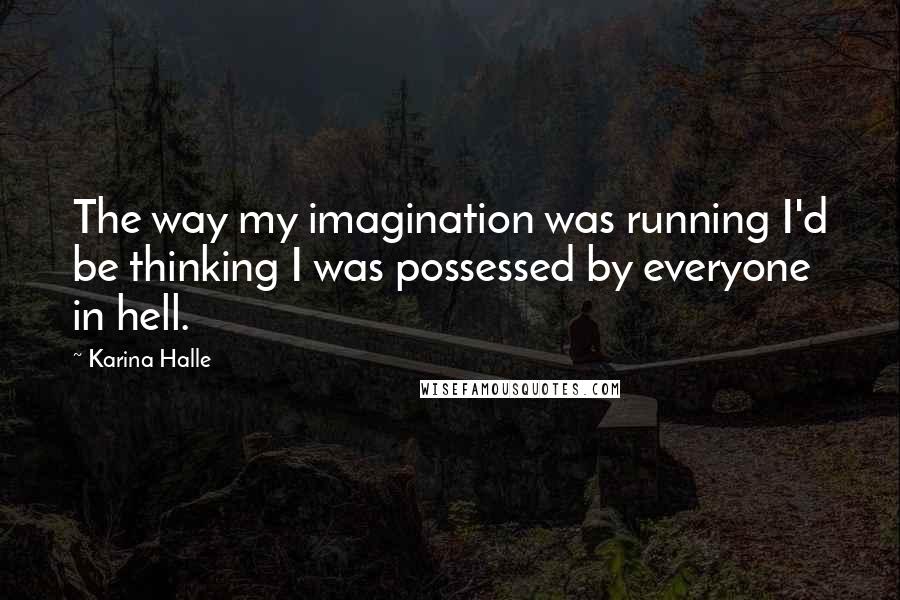 Karina Halle Quotes: The way my imagination was running I'd be thinking I was possessed by everyone in hell.