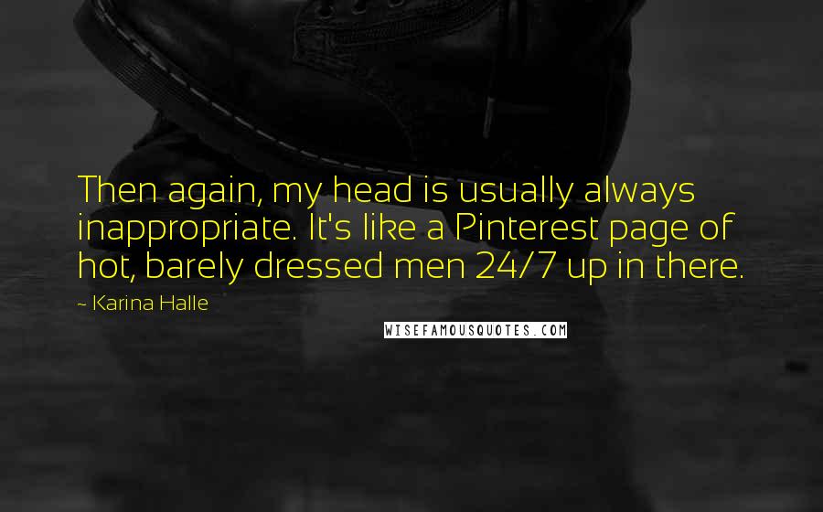 Karina Halle Quotes: Then again, my head is usually always inappropriate. It's like a Pinterest page of hot, barely dressed men 24/7 up in there.