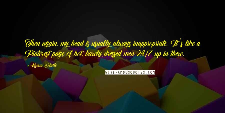 Karina Halle Quotes: Then again, my head is usually always inappropriate. It's like a Pinterest page of hot, barely dressed men 24/7 up in there.