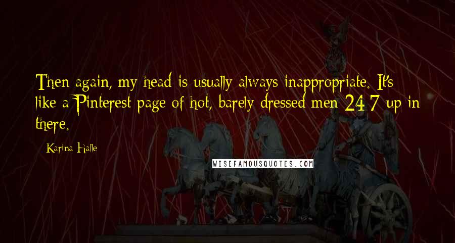 Karina Halle Quotes: Then again, my head is usually always inappropriate. It's like a Pinterest page of hot, barely dressed men 24/7 up in there.