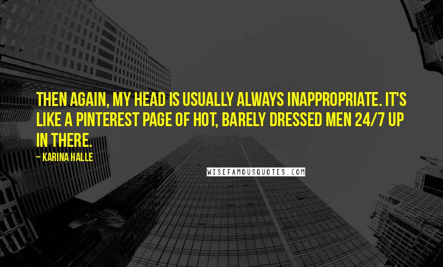 Karina Halle Quotes: Then again, my head is usually always inappropriate. It's like a Pinterest page of hot, barely dressed men 24/7 up in there.