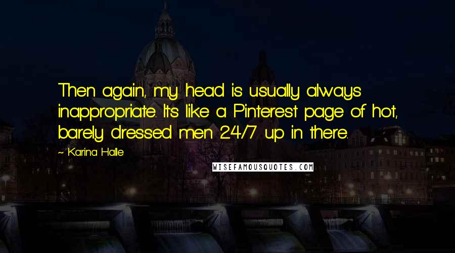 Karina Halle Quotes: Then again, my head is usually always inappropriate. It's like a Pinterest page of hot, barely dressed men 24/7 up in there.