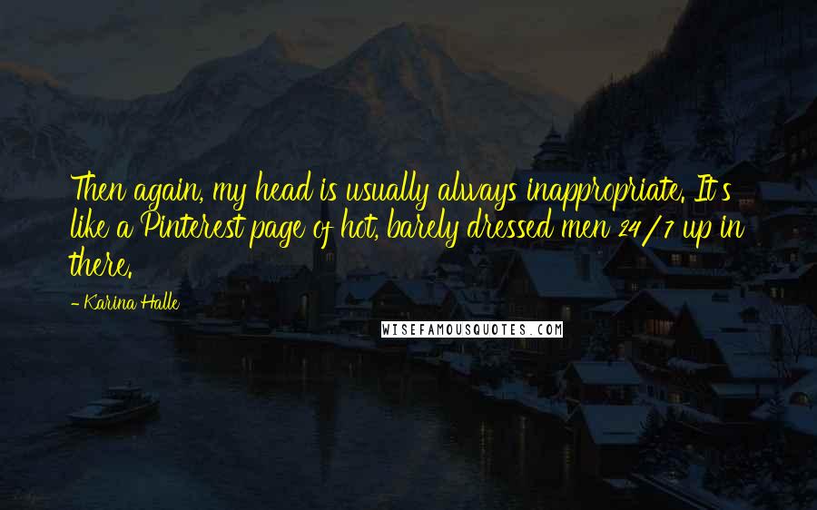 Karina Halle Quotes: Then again, my head is usually always inappropriate. It's like a Pinterest page of hot, barely dressed men 24/7 up in there.