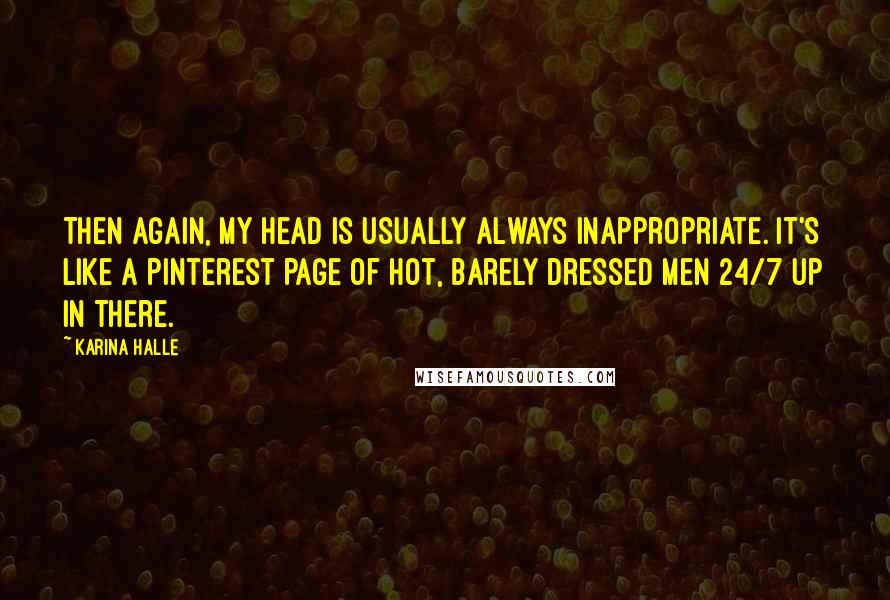 Karina Halle Quotes: Then again, my head is usually always inappropriate. It's like a Pinterest page of hot, barely dressed men 24/7 up in there.