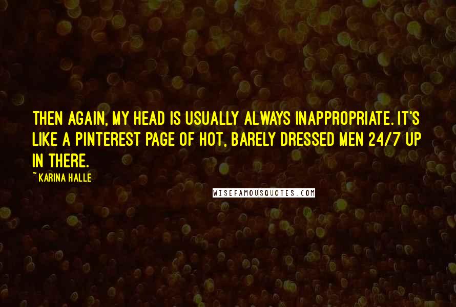 Karina Halle Quotes: Then again, my head is usually always inappropriate. It's like a Pinterest page of hot, barely dressed men 24/7 up in there.