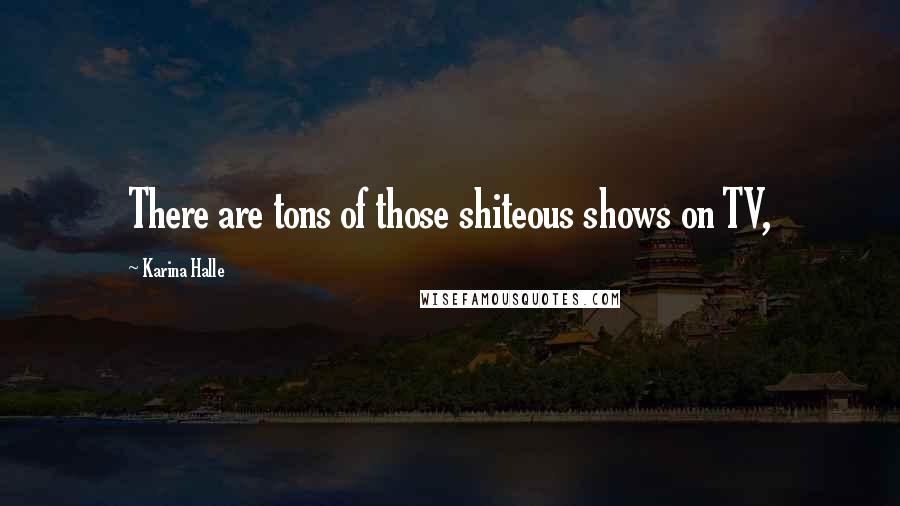 Karina Halle Quotes: There are tons of those shiteous shows on TV,