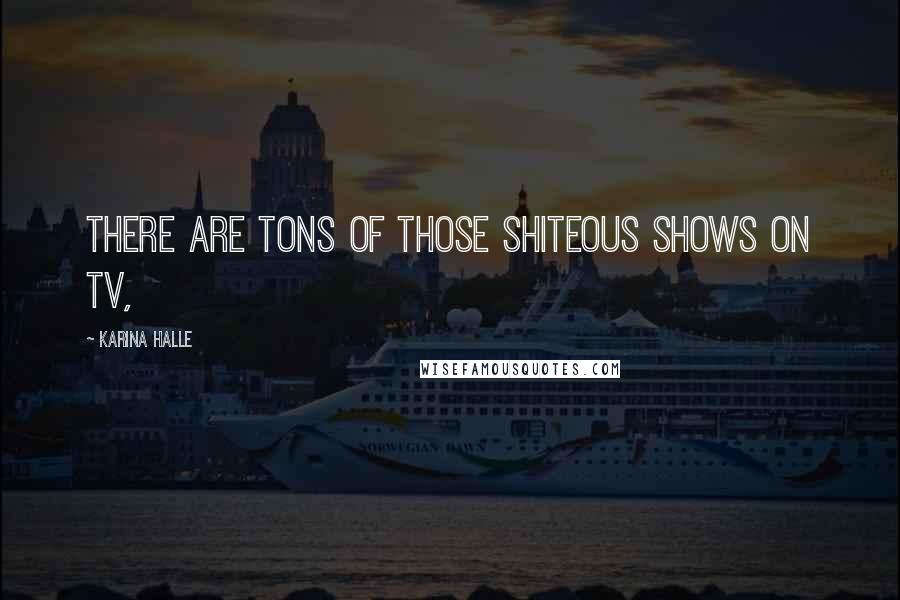 Karina Halle Quotes: There are tons of those shiteous shows on TV,
