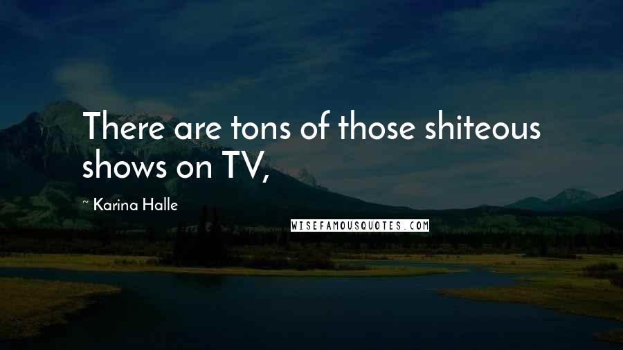 Karina Halle Quotes: There are tons of those shiteous shows on TV,