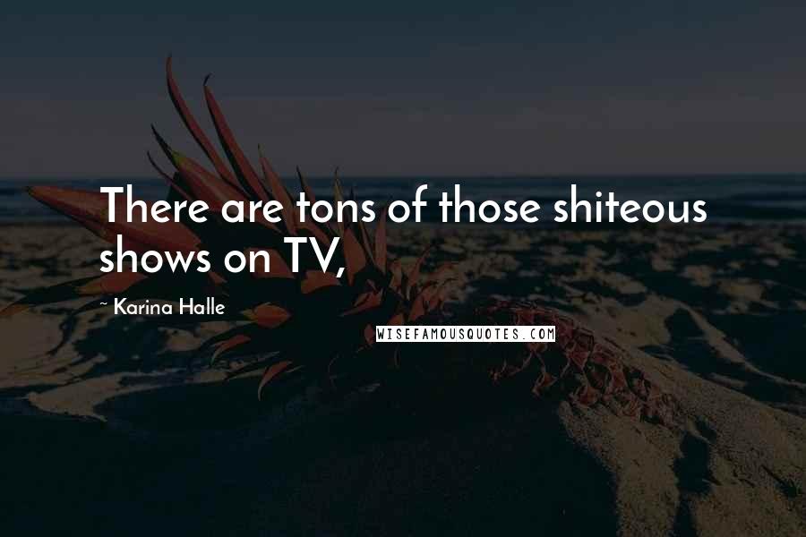 Karina Halle Quotes: There are tons of those shiteous shows on TV,