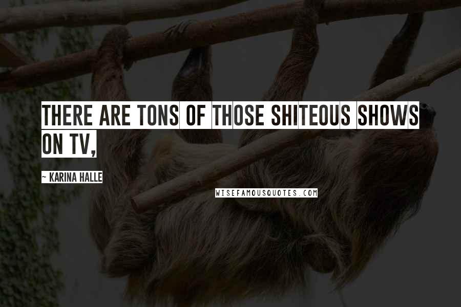 Karina Halle Quotes: There are tons of those shiteous shows on TV,