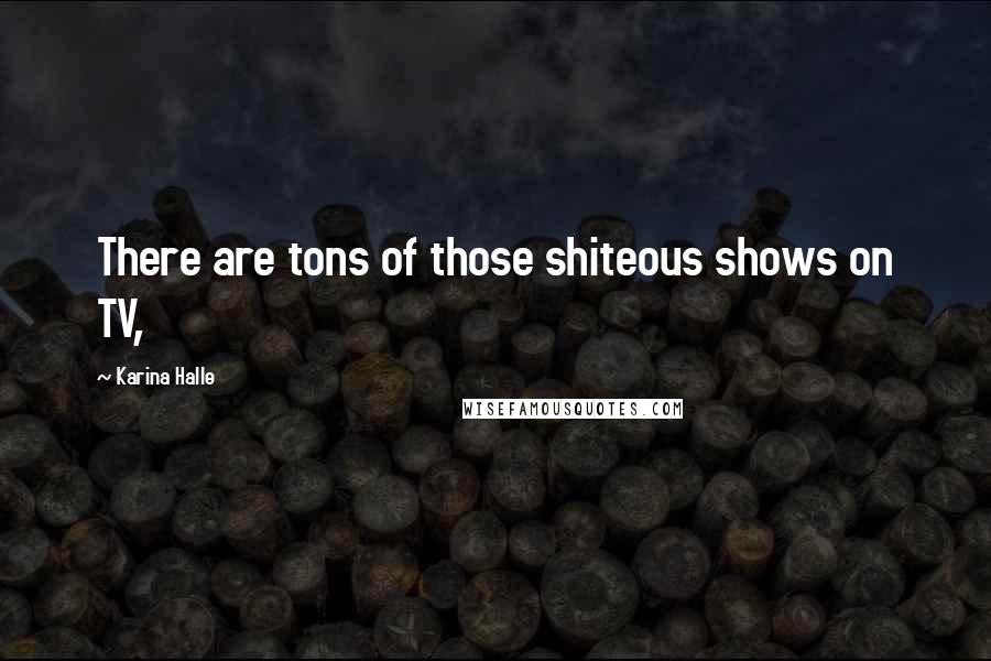Karina Halle Quotes: There are tons of those shiteous shows on TV,