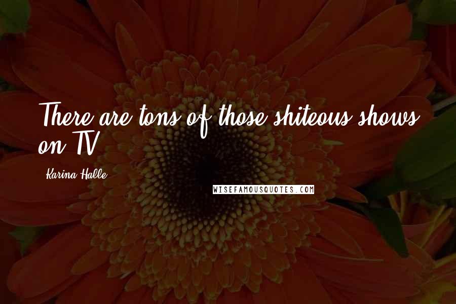 Karina Halle Quotes: There are tons of those shiteous shows on TV,