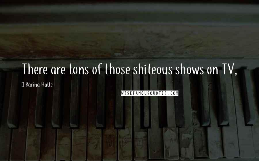 Karina Halle Quotes: There are tons of those shiteous shows on TV,