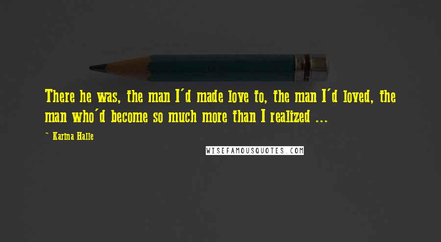 Karina Halle Quotes: There he was, the man I'd made love to, the man I'd loved, the man who'd become so much more than I realized ...