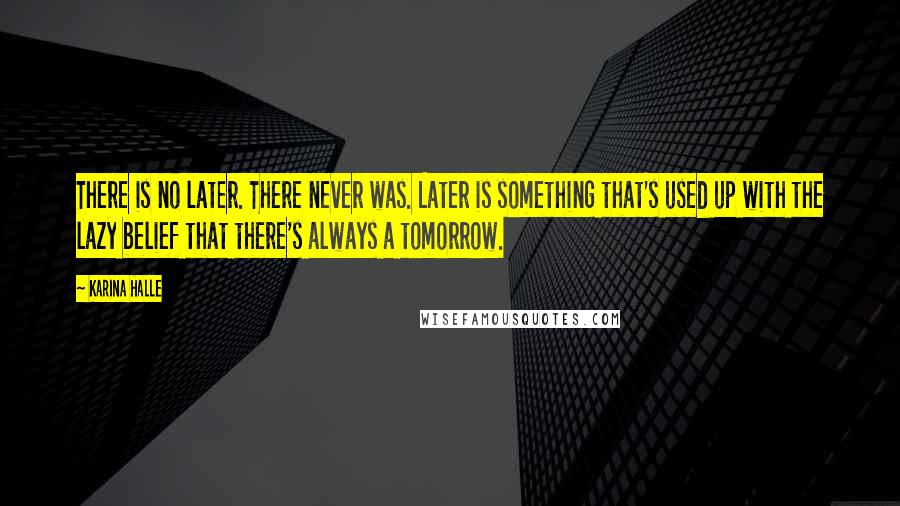 Karina Halle Quotes: There is no later. There never was. Later is something that's used up with the lazy belief that there's always a tomorrow.