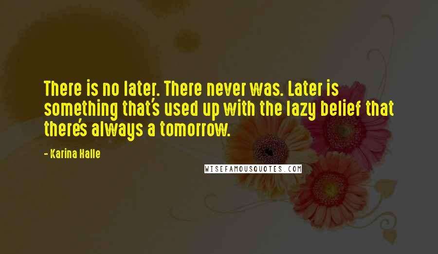 Karina Halle Quotes: There is no later. There never was. Later is something that's used up with the lazy belief that there's always a tomorrow.