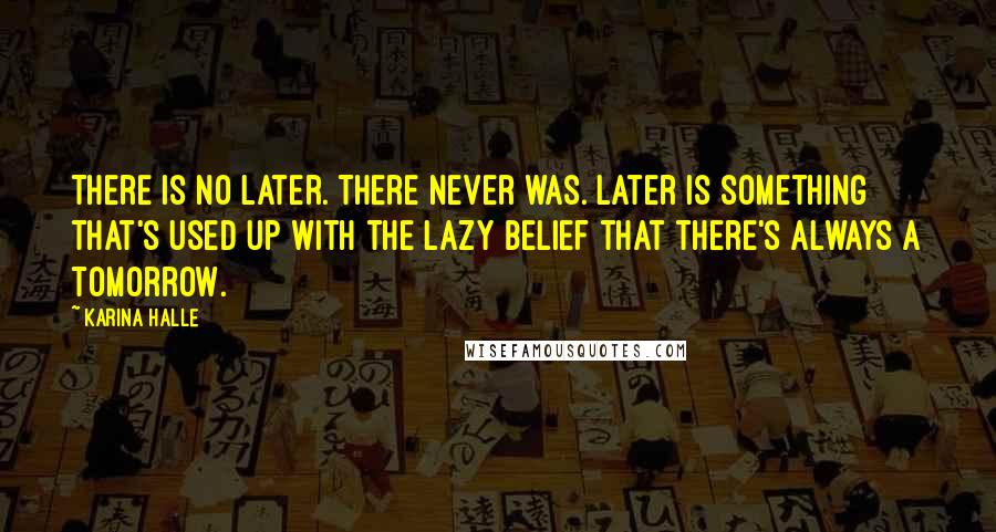 Karina Halle Quotes: There is no later. There never was. Later is something that's used up with the lazy belief that there's always a tomorrow.