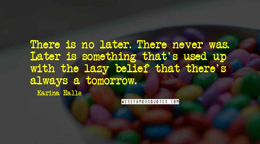 Karina Halle Quotes: There is no later. There never was. Later is something that's used up with the lazy belief that there's always a tomorrow.