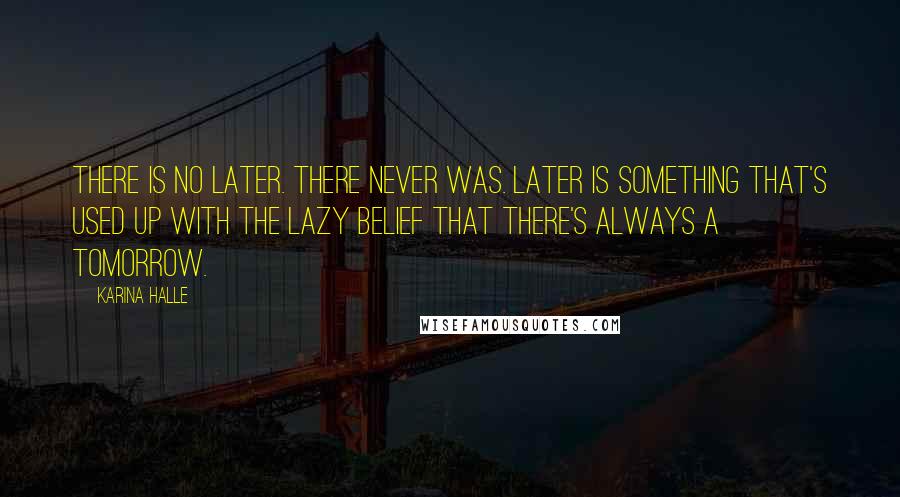 Karina Halle Quotes: There is no later. There never was. Later is something that's used up with the lazy belief that there's always a tomorrow.