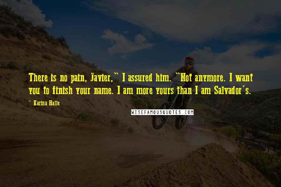 Karina Halle Quotes: There is no pain, Javier," I assured him. "Not anymore. I want you to finish your name. I am more yours than I am Salvador's.