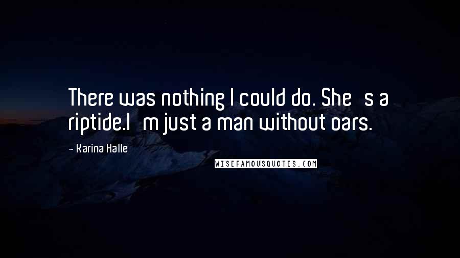 Karina Halle Quotes: There was nothing I could do. She's a riptide.I'm just a man without oars.