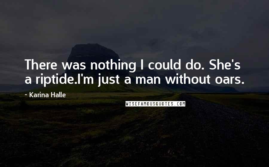 Karina Halle Quotes: There was nothing I could do. She's a riptide.I'm just a man without oars.