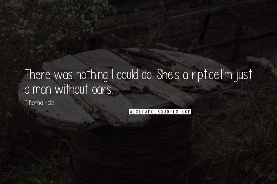 Karina Halle Quotes: There was nothing I could do. She's a riptide.I'm just a man without oars.