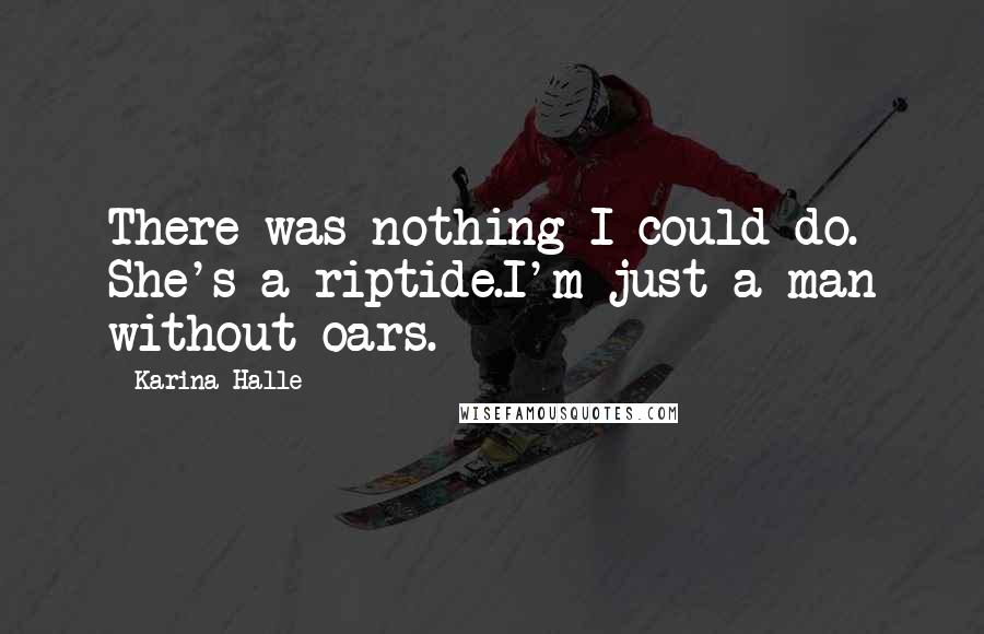 Karina Halle Quotes: There was nothing I could do. She's a riptide.I'm just a man without oars.