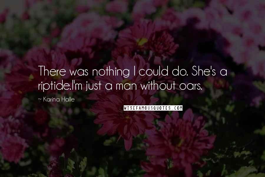 Karina Halle Quotes: There was nothing I could do. She's a riptide.I'm just a man without oars.