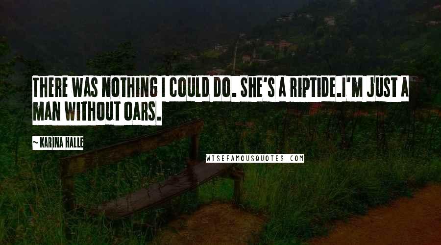 Karina Halle Quotes: There was nothing I could do. She's a riptide.I'm just a man without oars.