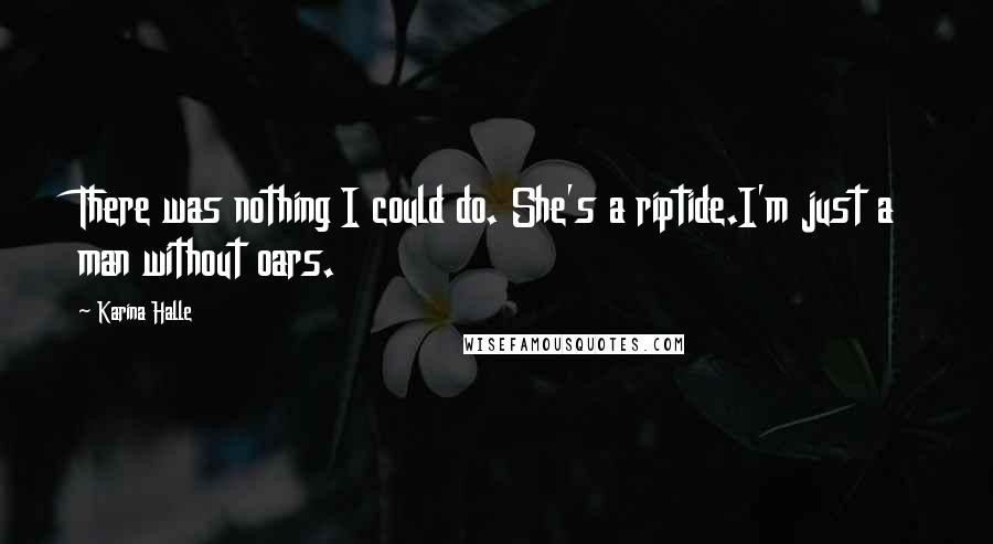 Karina Halle Quotes: There was nothing I could do. She's a riptide.I'm just a man without oars.