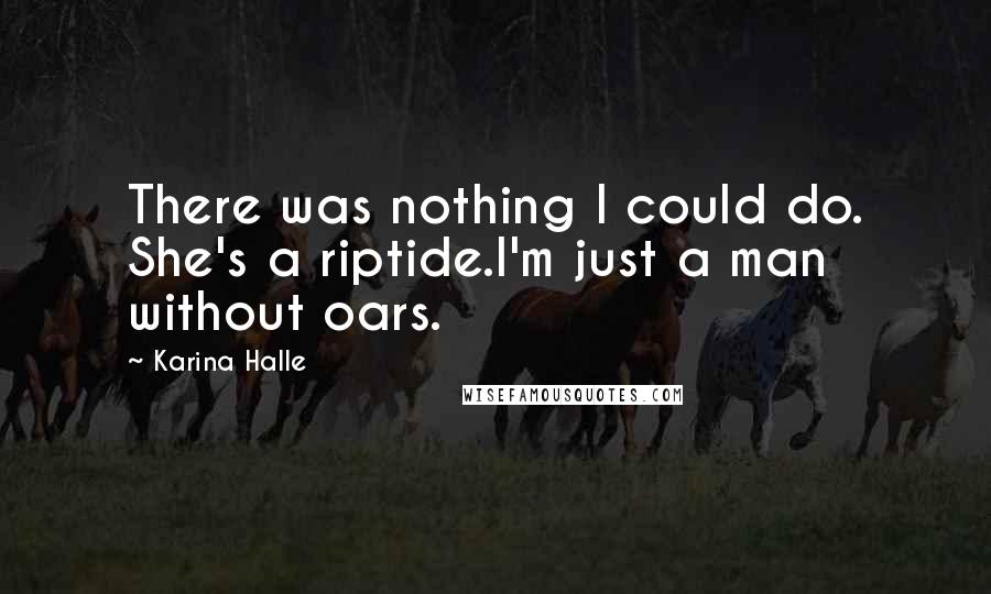 Karina Halle Quotes: There was nothing I could do. She's a riptide.I'm just a man without oars.