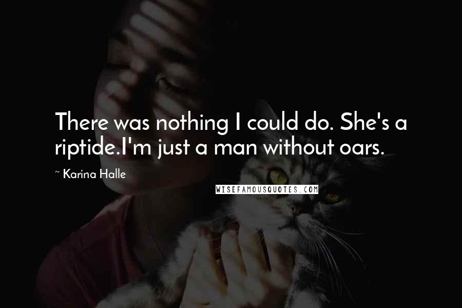 Karina Halle Quotes: There was nothing I could do. She's a riptide.I'm just a man without oars.