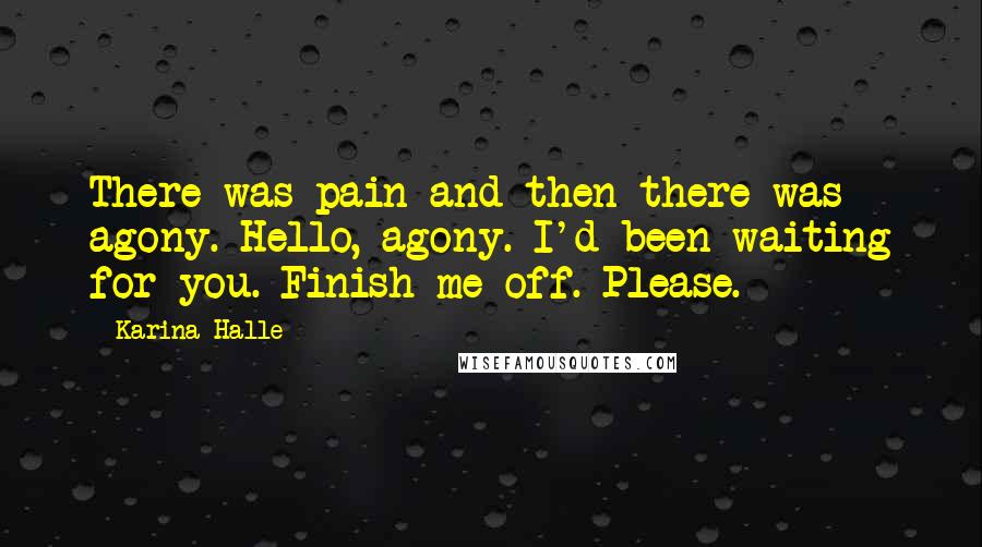 Karina Halle Quotes: There was pain and then there was agony. Hello, agony. I'd been waiting for you. Finish me off. Please.