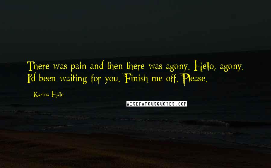Karina Halle Quotes: There was pain and then there was agony. Hello, agony. I'd been waiting for you. Finish me off. Please.