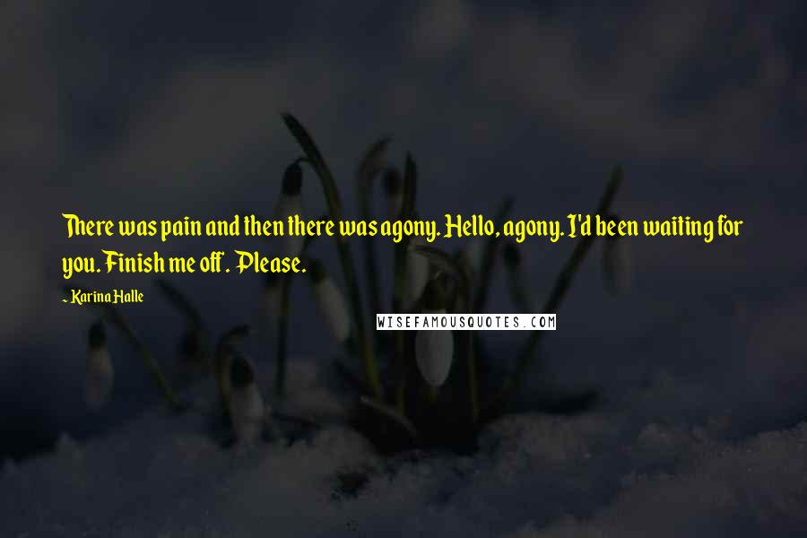 Karina Halle Quotes: There was pain and then there was agony. Hello, agony. I'd been waiting for you. Finish me off. Please.