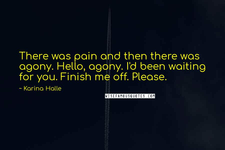 Karina Halle Quotes: There was pain and then there was agony. Hello, agony. I'd been waiting for you. Finish me off. Please.