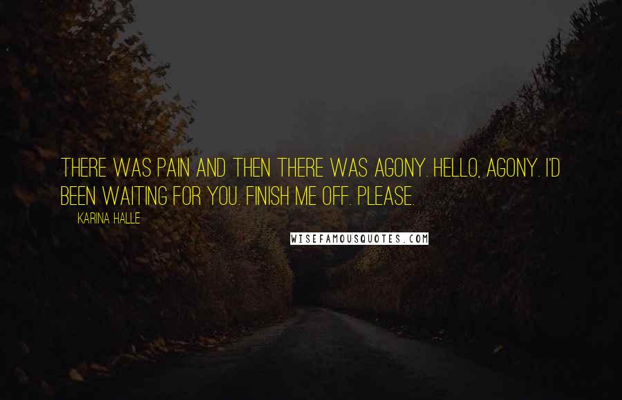 Karina Halle Quotes: There was pain and then there was agony. Hello, agony. I'd been waiting for you. Finish me off. Please.