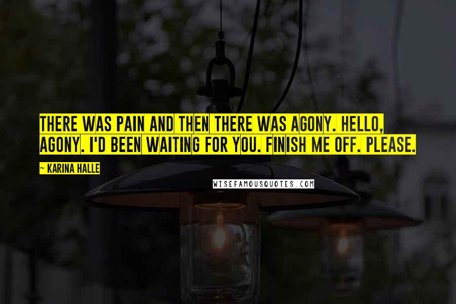 Karina Halle Quotes: There was pain and then there was agony. Hello, agony. I'd been waiting for you. Finish me off. Please.