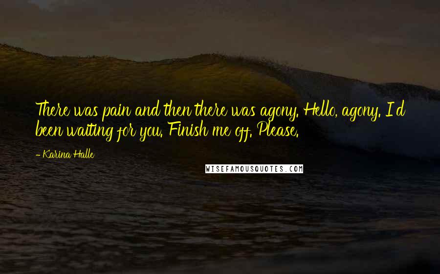 Karina Halle Quotes: There was pain and then there was agony. Hello, agony. I'd been waiting for you. Finish me off. Please.