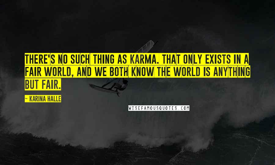 Karina Halle Quotes: There's no such thing as karma. That only exists in a fair world, and we both know the world is anything but fair.