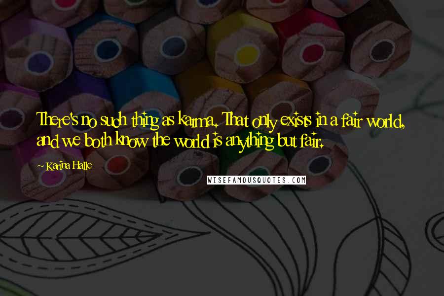 Karina Halle Quotes: There's no such thing as karma. That only exists in a fair world, and we both know the world is anything but fair.