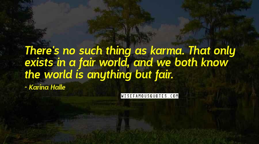 Karina Halle Quotes: There's no such thing as karma. That only exists in a fair world, and we both know the world is anything but fair.