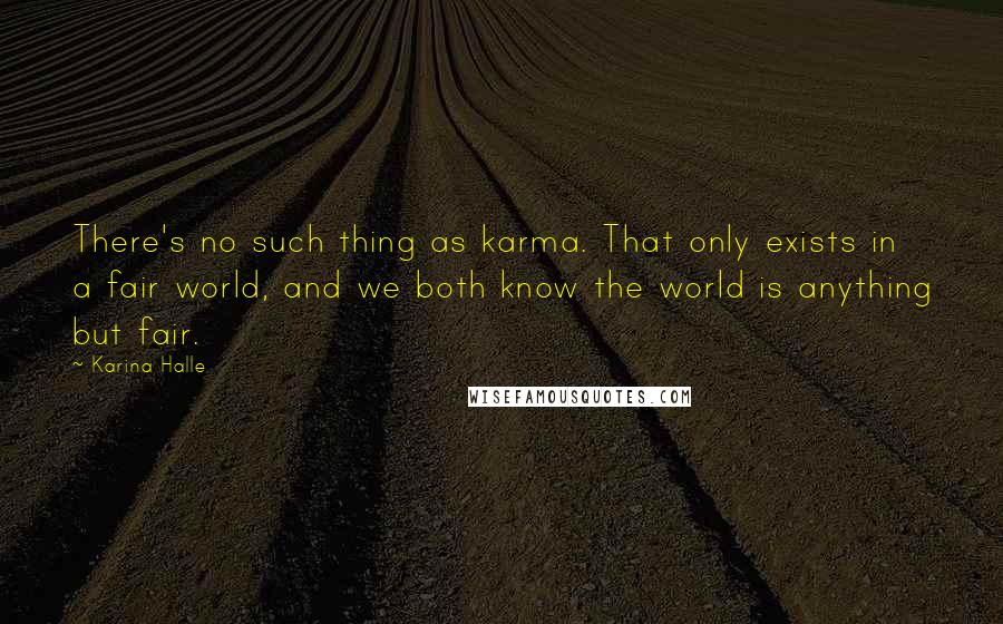 Karina Halle Quotes: There's no such thing as karma. That only exists in a fair world, and we both know the world is anything but fair.