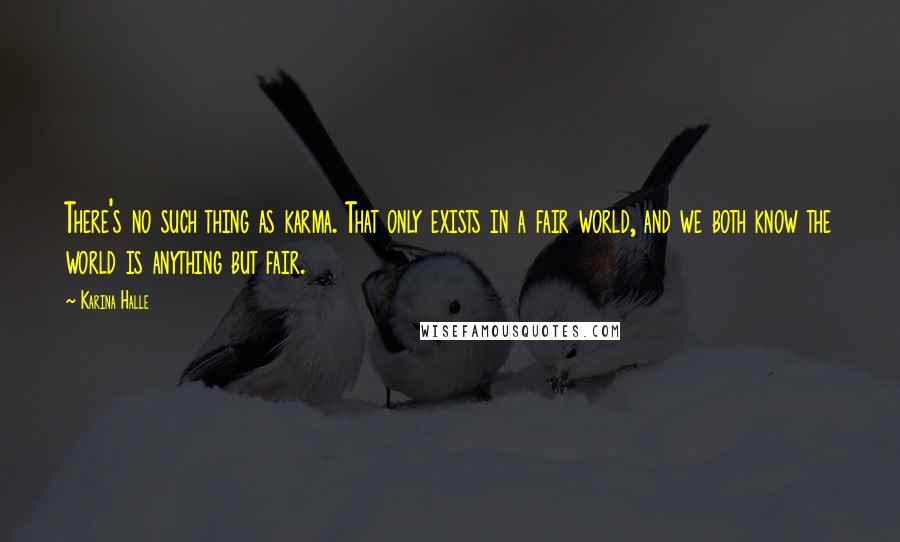 Karina Halle Quotes: There's no such thing as karma. That only exists in a fair world, and we both know the world is anything but fair.