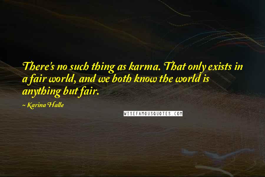 Karina Halle Quotes: There's no such thing as karma. That only exists in a fair world, and we both know the world is anything but fair.
