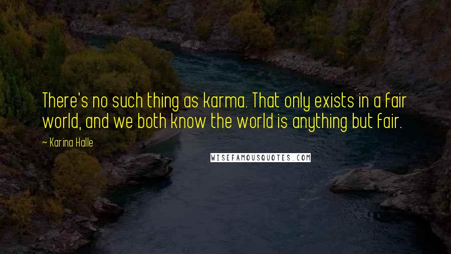 Karina Halle Quotes: There's no such thing as karma. That only exists in a fair world, and we both know the world is anything but fair.