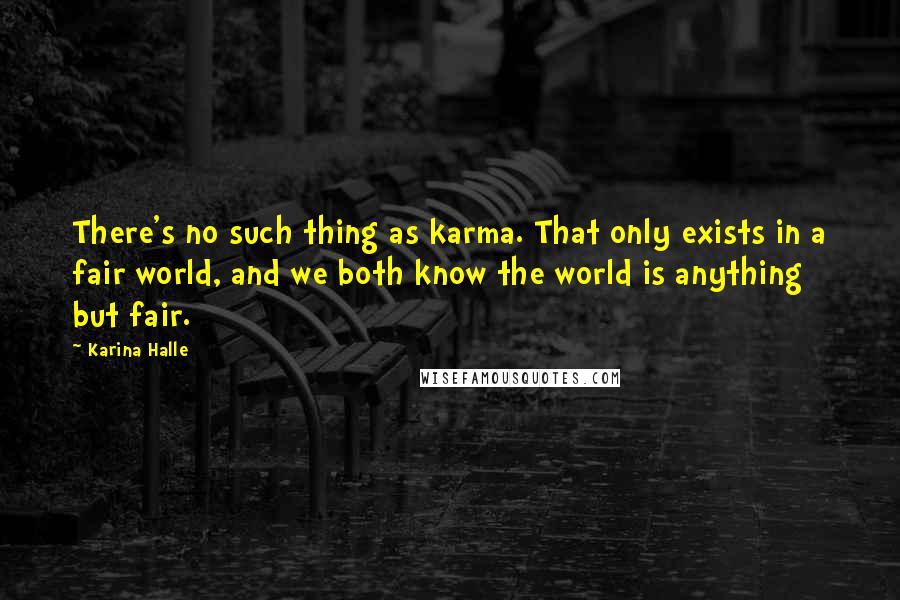Karina Halle Quotes: There's no such thing as karma. That only exists in a fair world, and we both know the world is anything but fair.