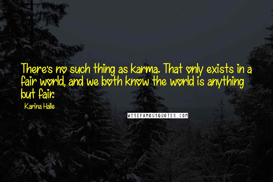 Karina Halle Quotes: There's no such thing as karma. That only exists in a fair world, and we both know the world is anything but fair.