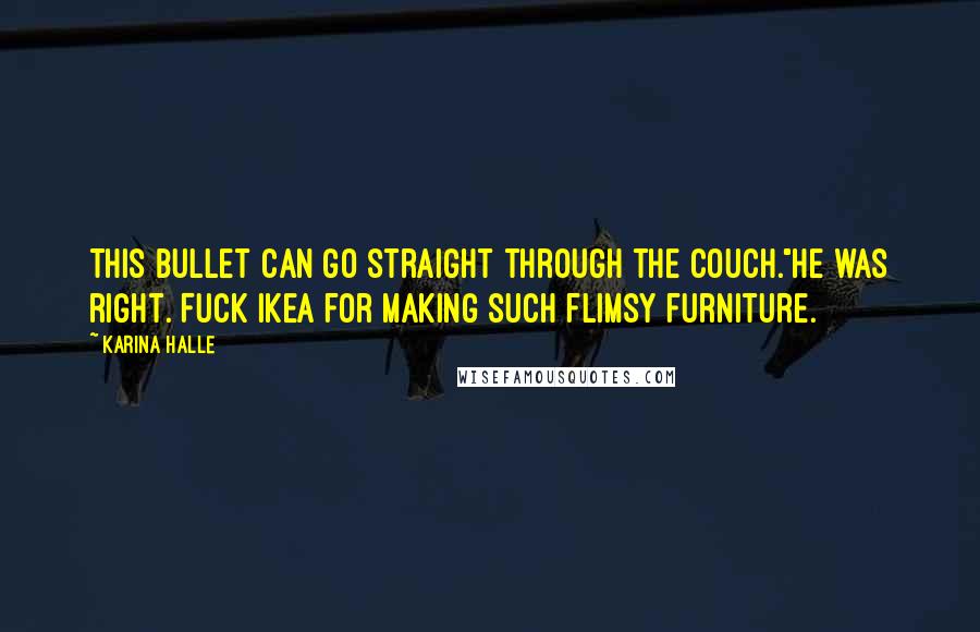Karina Halle Quotes: This bullet can go straight through the couch."He was right. Fuck Ikea for making such flimsy furniture.